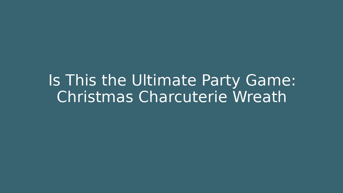 Is This the Ultimate Party Game: Christmas Charcuterie Wreath