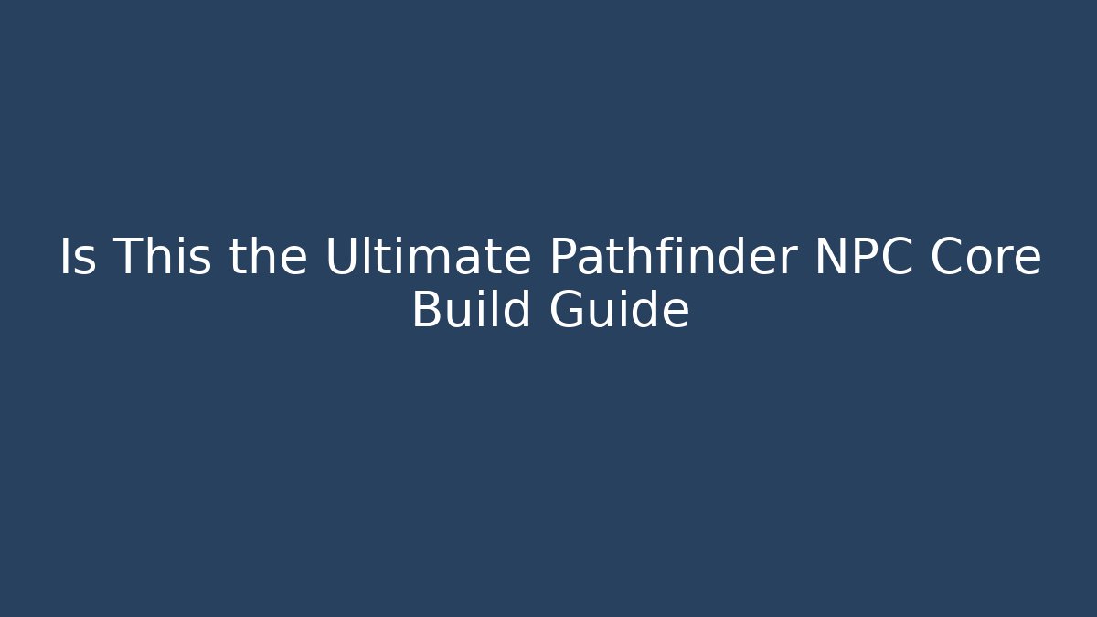 Is This the Ultimate Pathfinder NPC Core Build Guide - Create More Assets