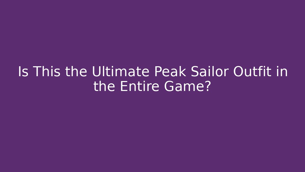 Is This the Ultimate Peak Sailor Outfit in the Entire Game?