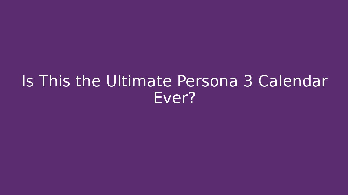 Is This the Ultimate Persona 3 Calendar Ever?