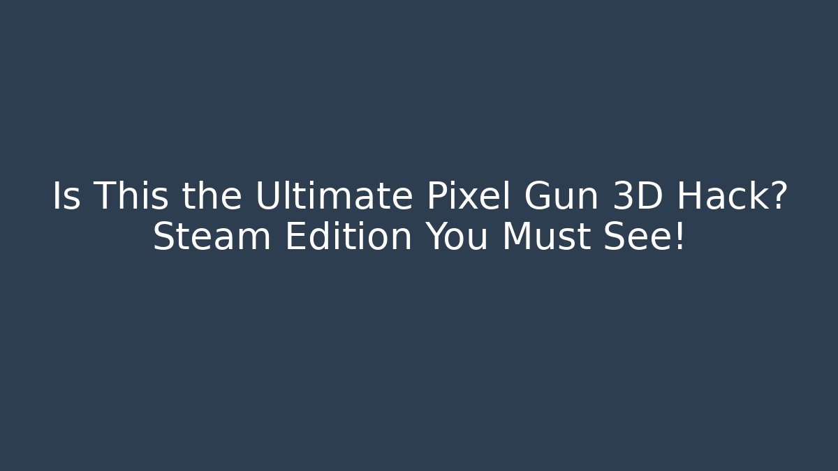 Is This the Ultimate Pixel Gun 3D Hack? Steam Edition You Must See!