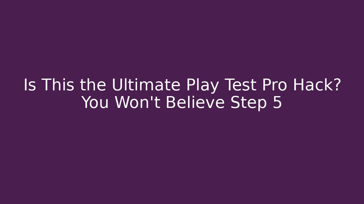 Is This the Ultimate Play Test Pro Hack? You Won't Believe Step 5