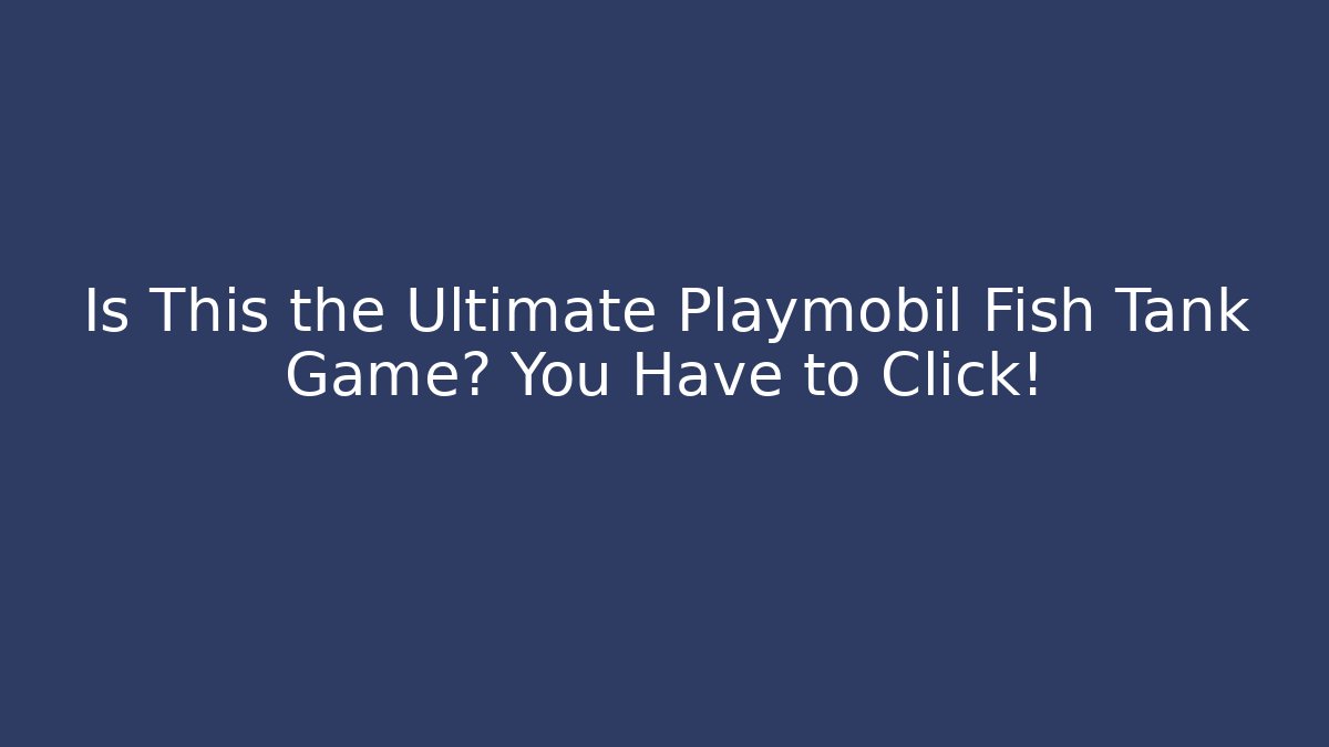 Is This the Ultimate Playmobil Fish Tank Game? You Have to Click!