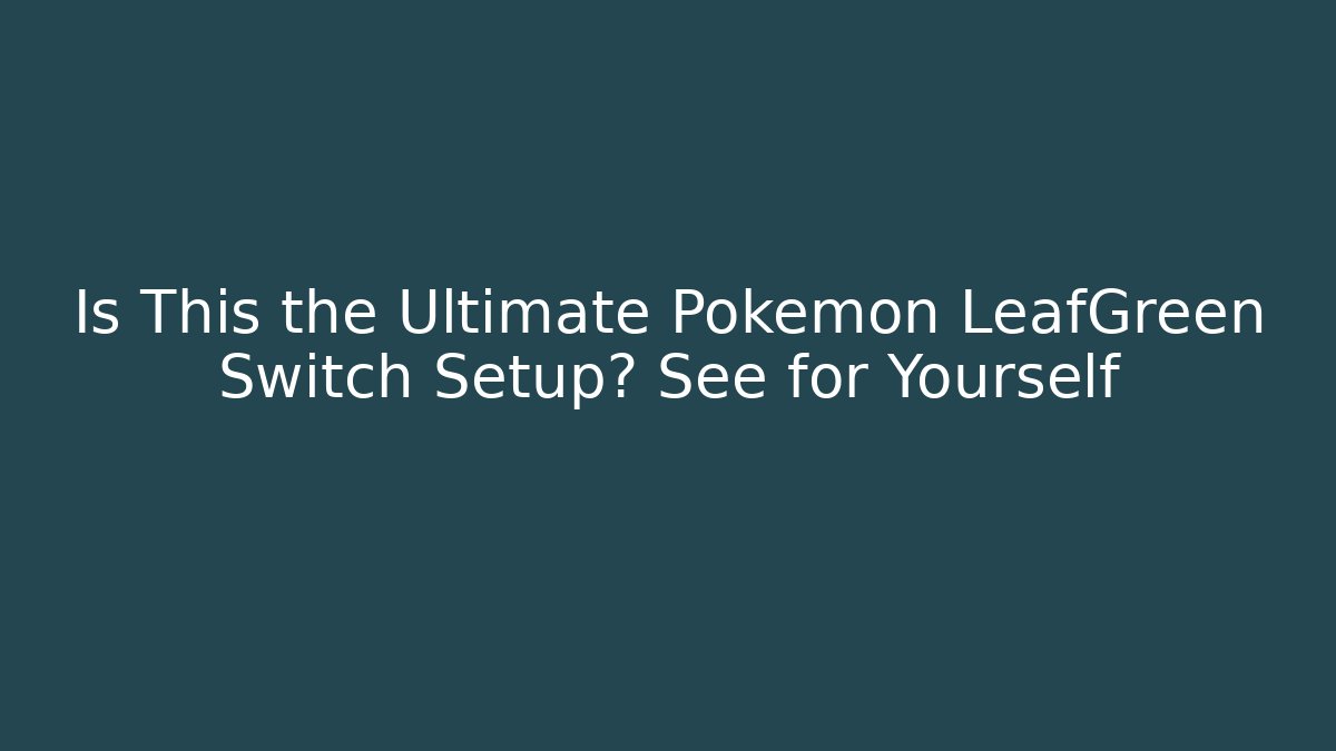 Is This the Ultimate Pokémon LeafGreen Switch Setup? See for Yourself - Create More Assets