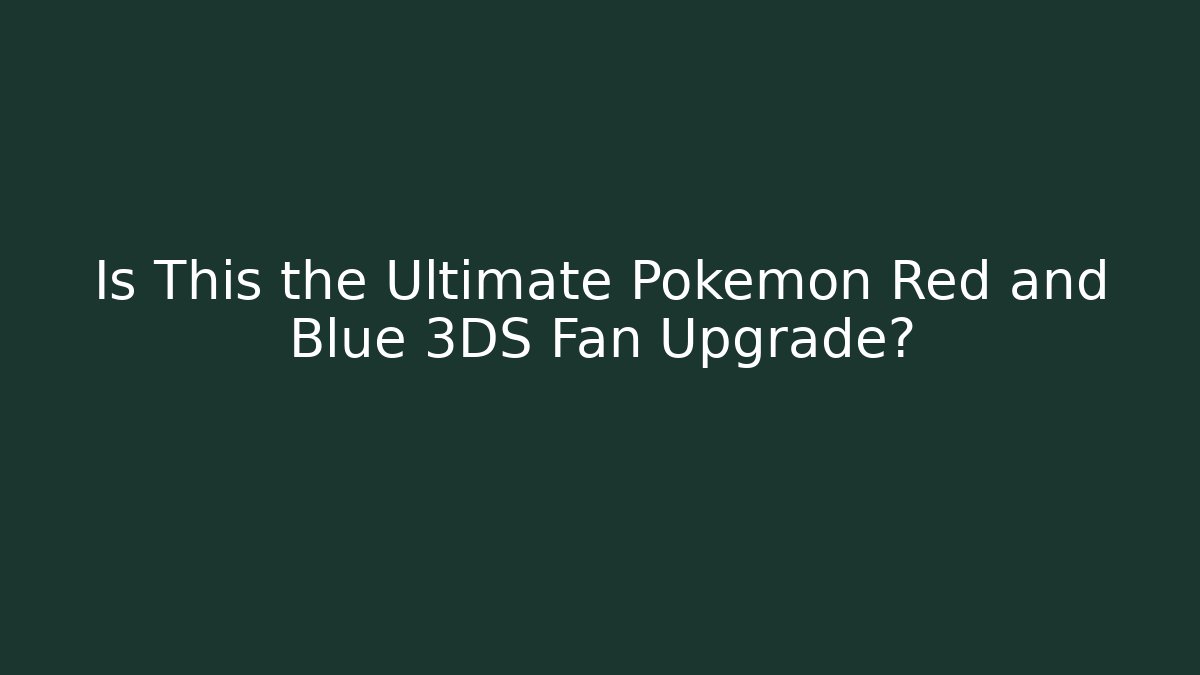 Is This the Ultimate Pokémon Red and Blue 3DS Fan Upgrade?