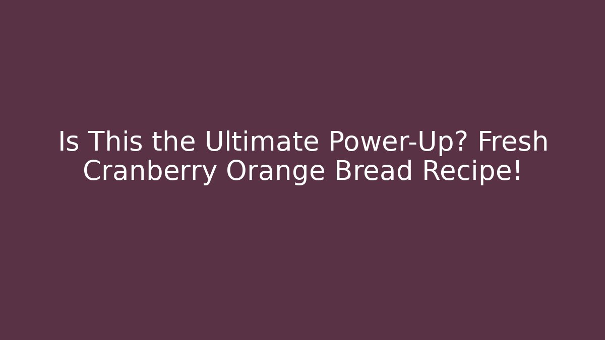 Is This the Ultimate Power-Up? Fresh Cranberry Orange Bread Recipe!