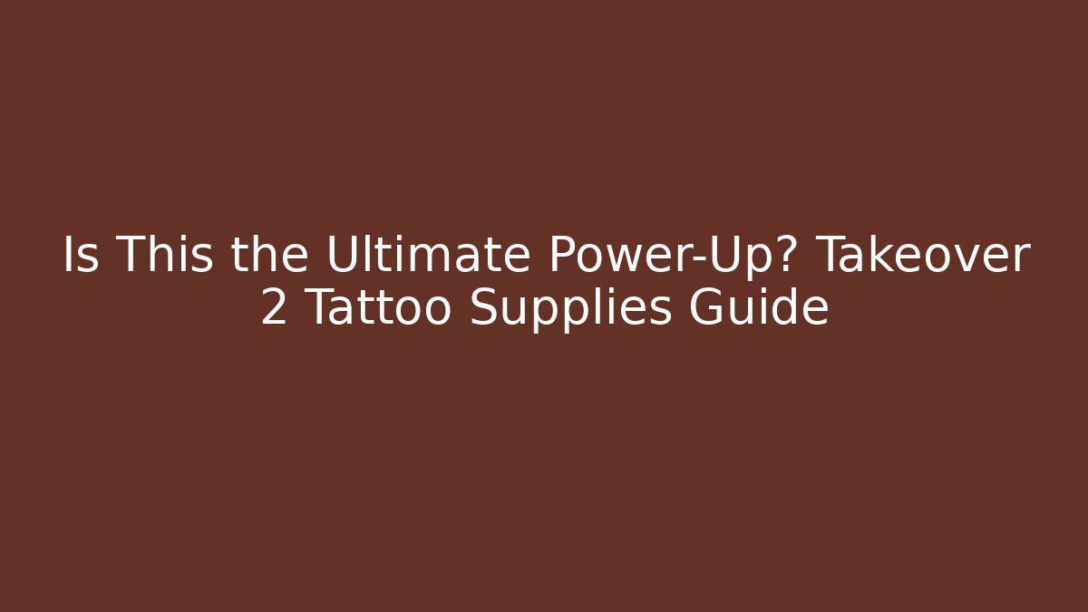 Is This the Ultimate Power-Up? Takeover 2 Tattoo Supplies Guide