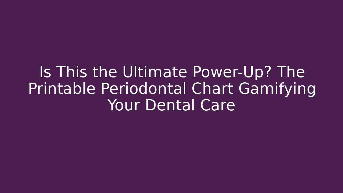 Is This the Ultimate Power-Up? The Printable Periodontal Chart Gamifying Your Dental Care