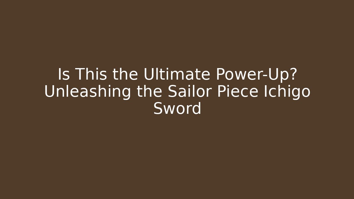 Is This the Ultimate Power-Up? Unleashing the Sailor Piece Ichigo Sword
