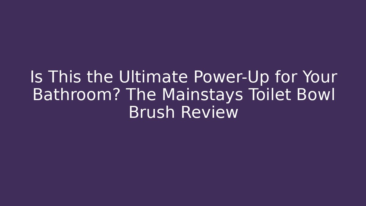 Is This the Ultimate Power-Up for Your Bathroom? The Mainstays Toilet Bowl Brush Review