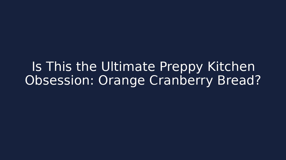 Is This the Ultimate Preppy Kitchen Obsession: Orange Cranberry Bread? - Create More Assets