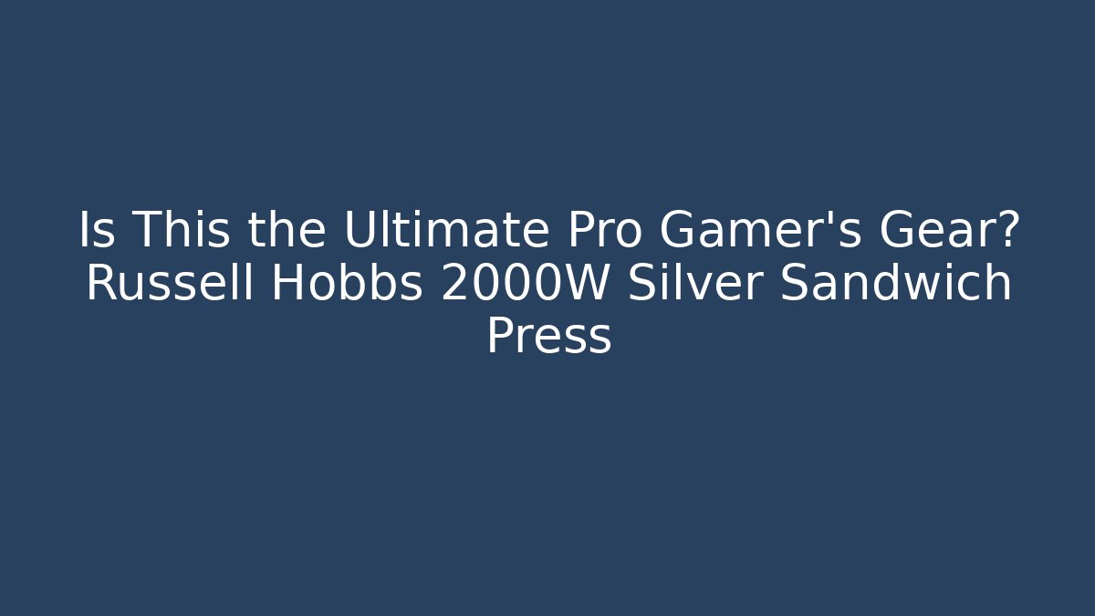 Is This the Ultimate Pro Gamer's Gear? Russell Hobbs 2000W Silver Sandwich Press