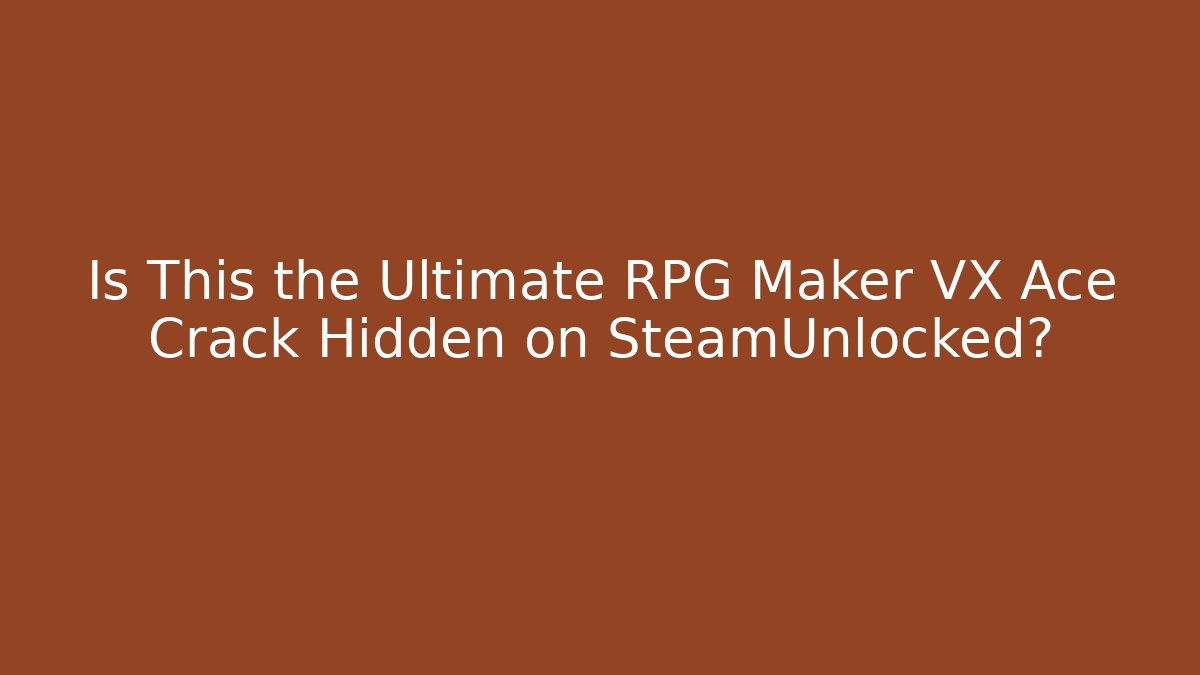 Is This the Ultimate RPG Maker VX Ace Crack Hidden on SteamUnlocked?