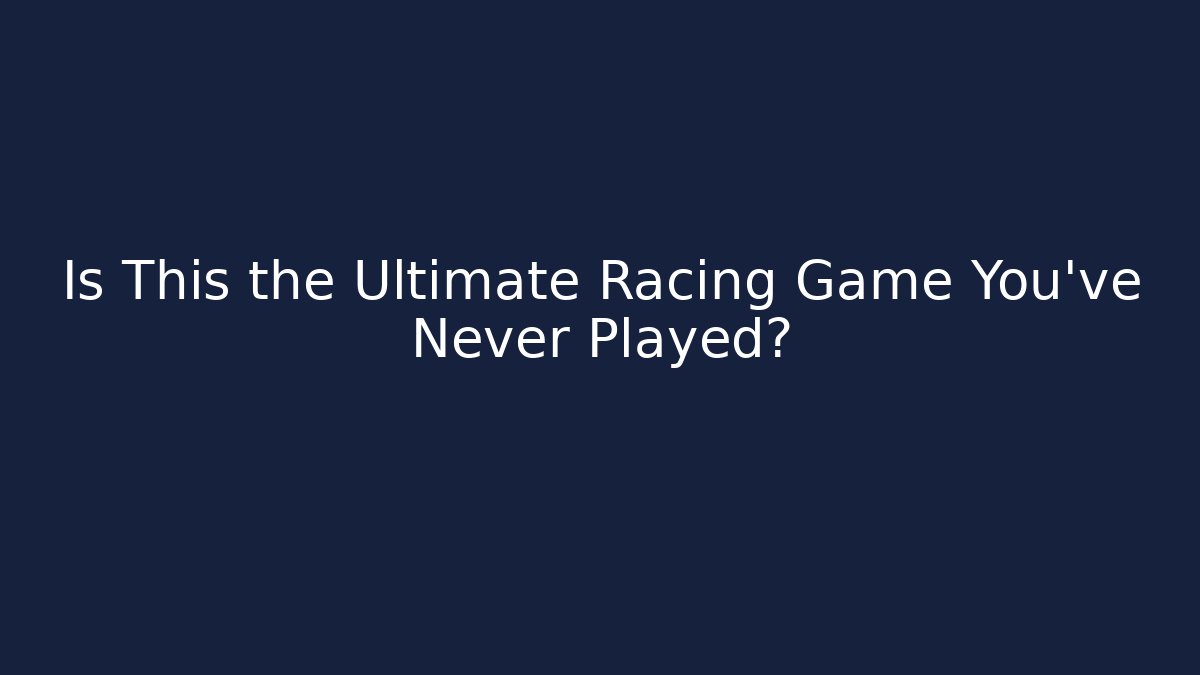 Is This the Ultimate Racing Game You've Never Played?