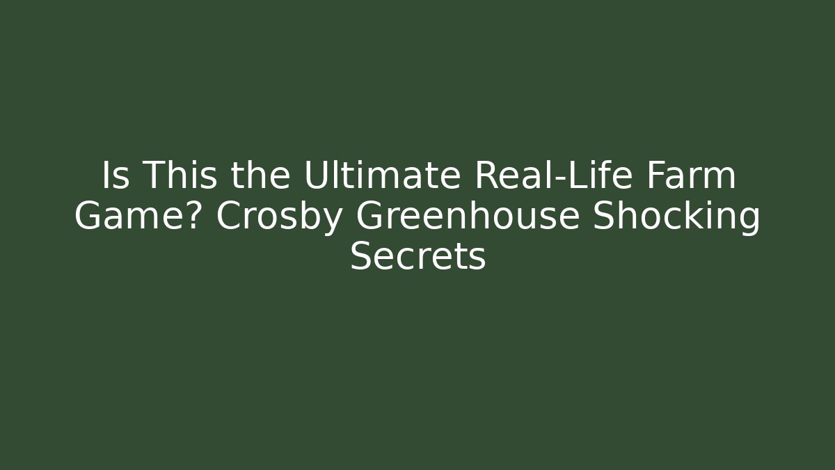 Is This the Ultimate Real-Life Farm Game? Crosby Greenhouse Shocking Secrets