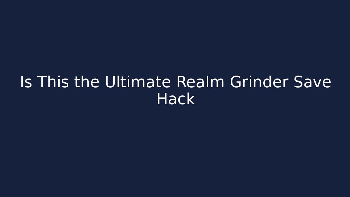 Is This the Ultimate Realm Grinder Save Hack - Create More Assets