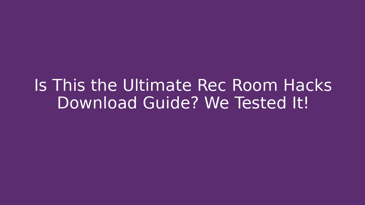 Is This the Ultimate Rec Room Hacks Download Guide? We Tested It!