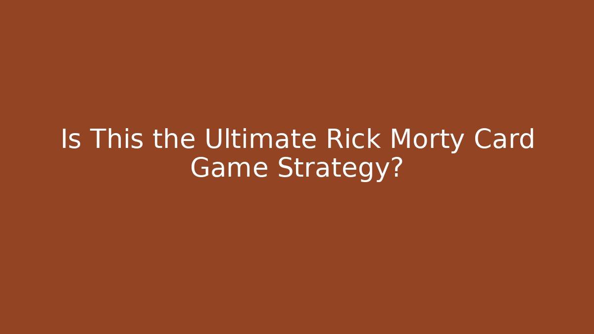 Is This the Ultimate Rick Morty Card Game Strategy?