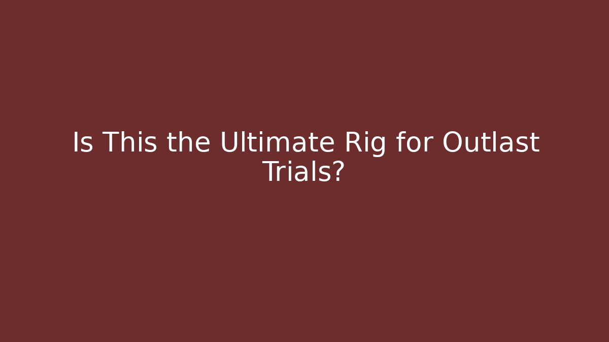 Is This the Ultimate Rig for Outlast Trials? - Create More Assets