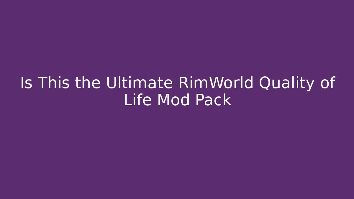 Is This the Ultimate RimWorld Quality of Life Mod Pack - Create More Assets