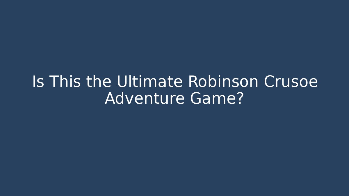 Is This the Ultimate Robinson Crusoe Adventure Game?