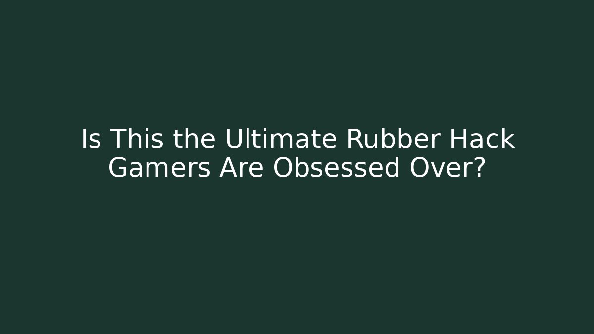 Is This the Ultimate Rubber Hack Gamers Are Obsessed Over? - Create More Assets