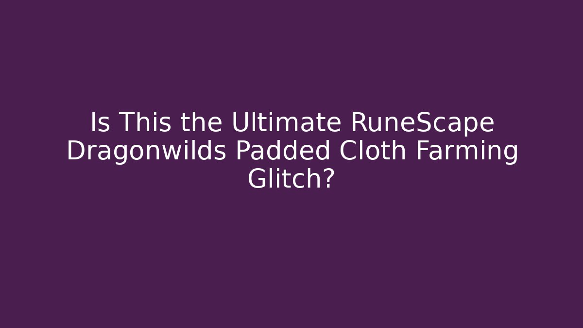 Is This the Ultimate RuneScape Dragonwilds Padded Cloth Farming Glitch?