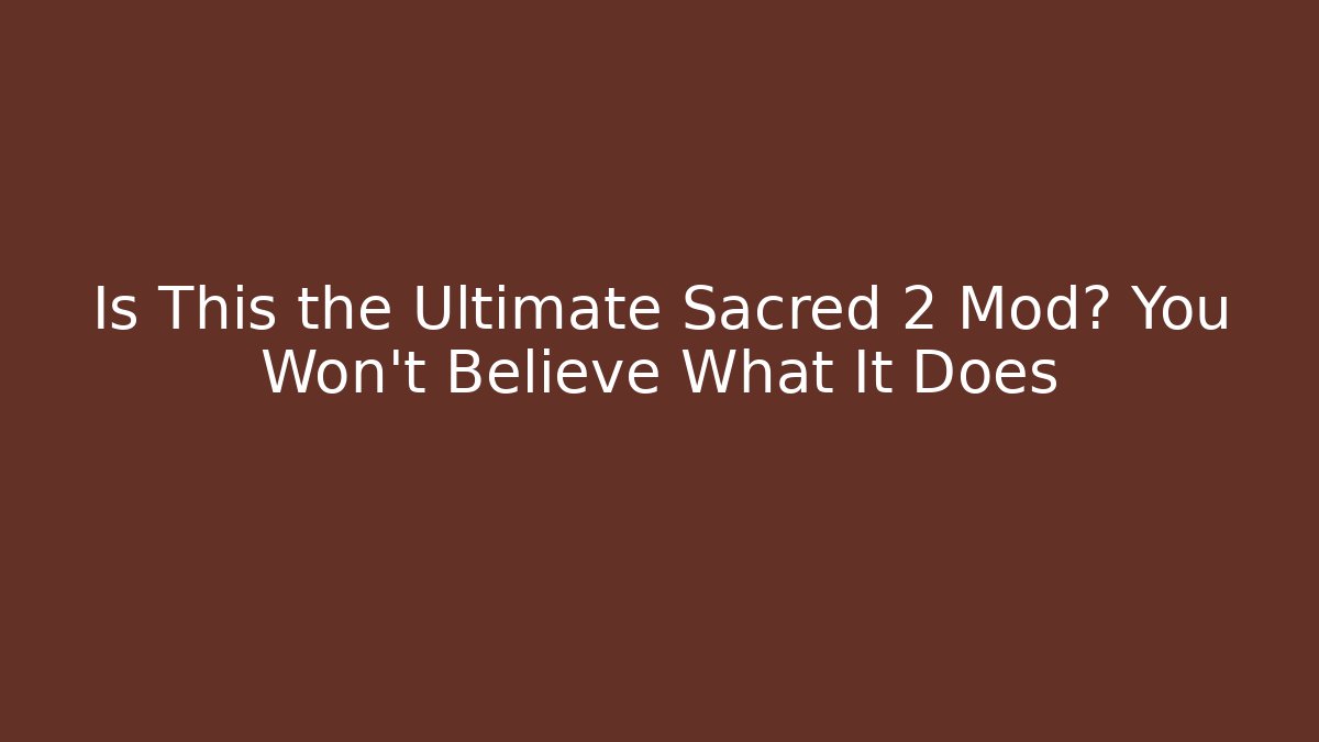 Is This the Ultimate Sacred 2 Mod? You Won’t Believe What It Does