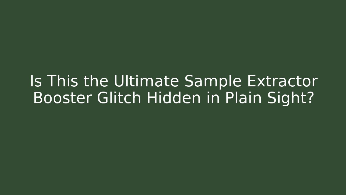 Is This the Ultimate Sample Extractor Booster Glitch Hidden in Plain Sight?