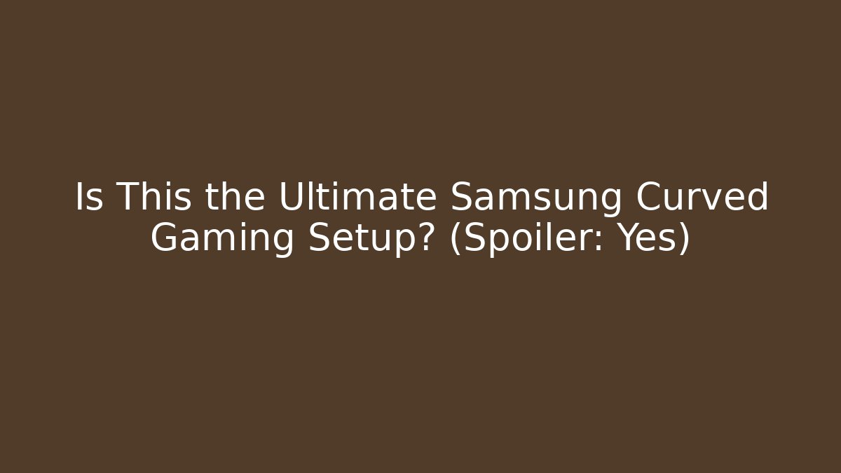 Is This the Ultimate Samsung Curved Gaming Setup? (Spoiler: Yes)
