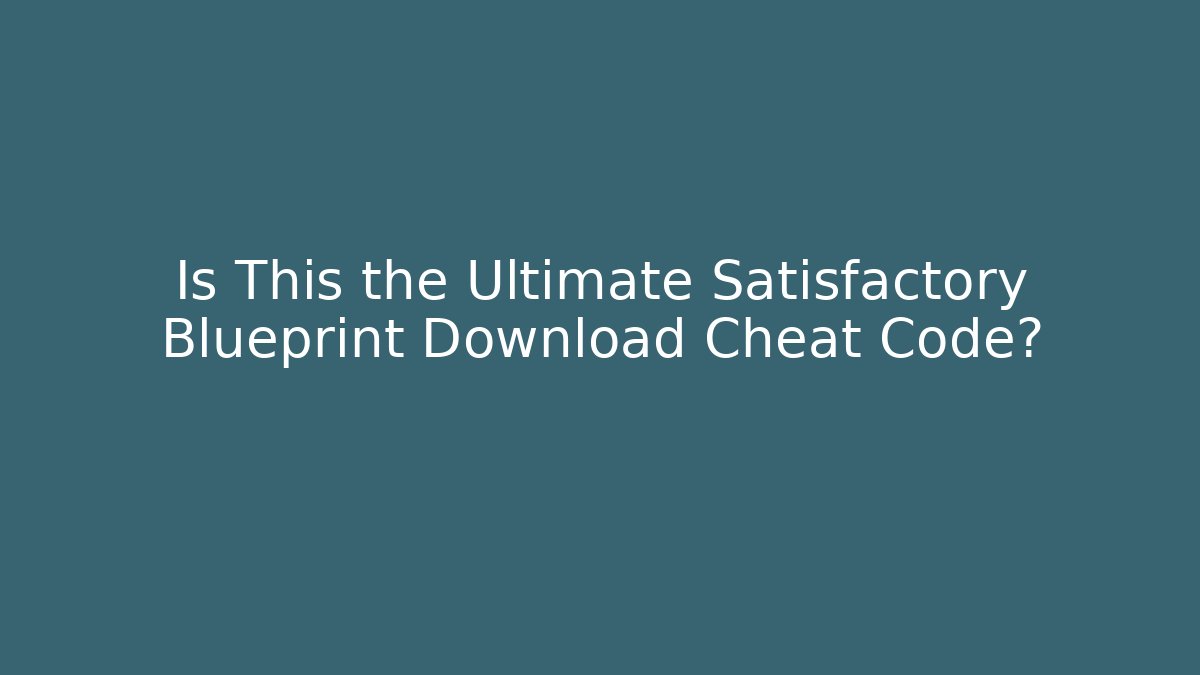 Is This the Ultimate Satisfactory Blueprint Download Cheat Code? - Create More Assets
