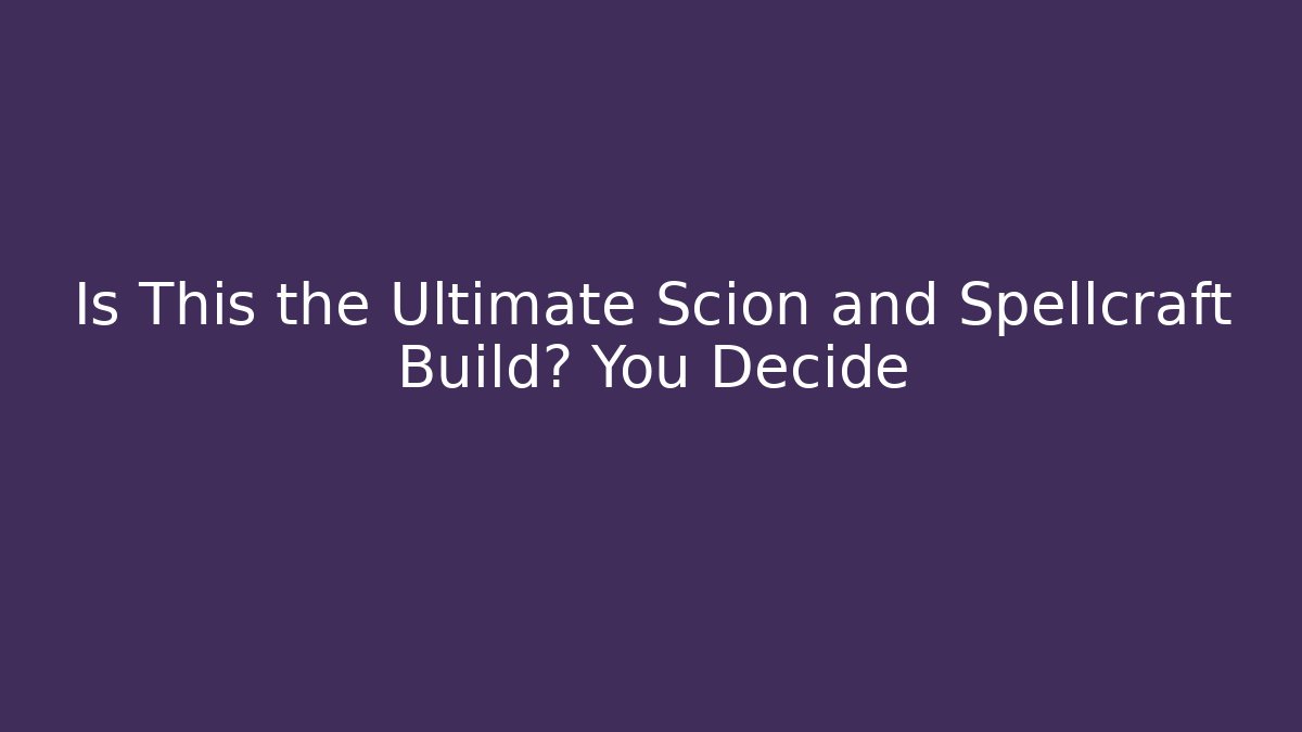 Is This the Ultimate Scion and Spellcraft Build? You Decide