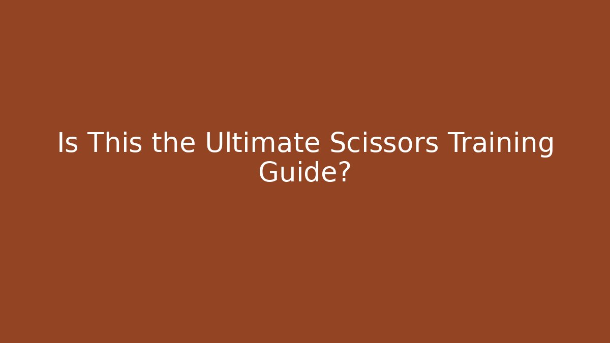 Is This the Ultimate Scissors Training Guide?