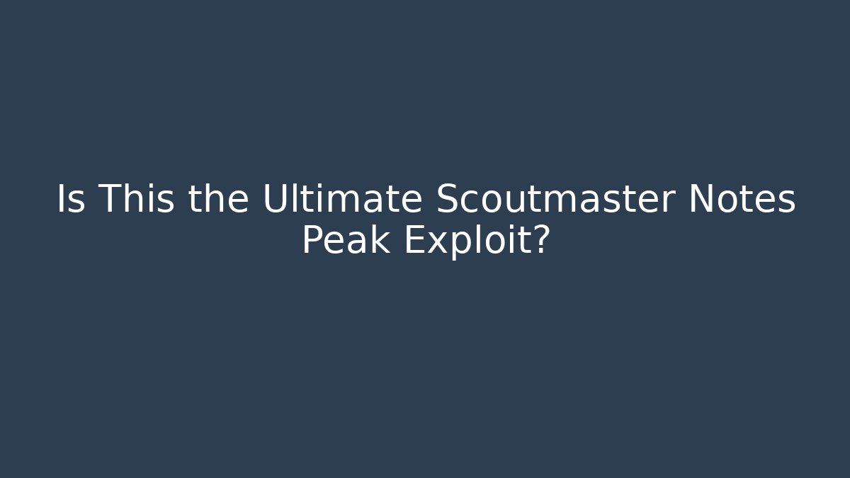 Is This the Ultimate Scoutmaster Notes Peak Exploit?