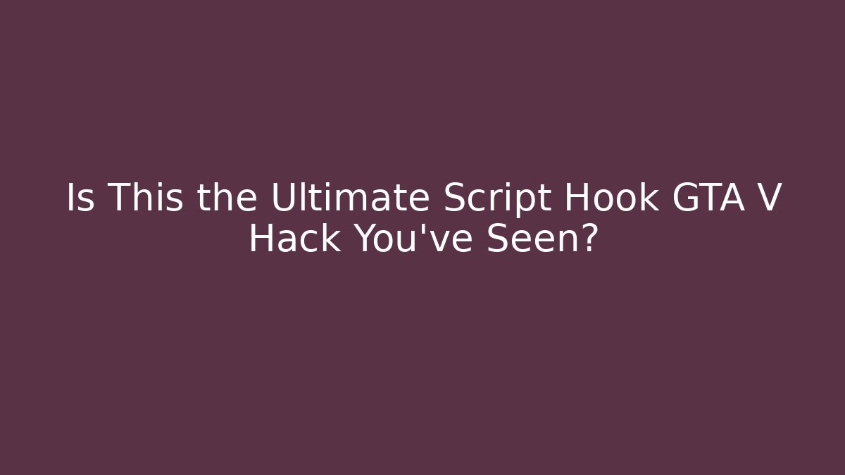 Is This the Ultimate Script Hook GTA V Hack You've Seen?