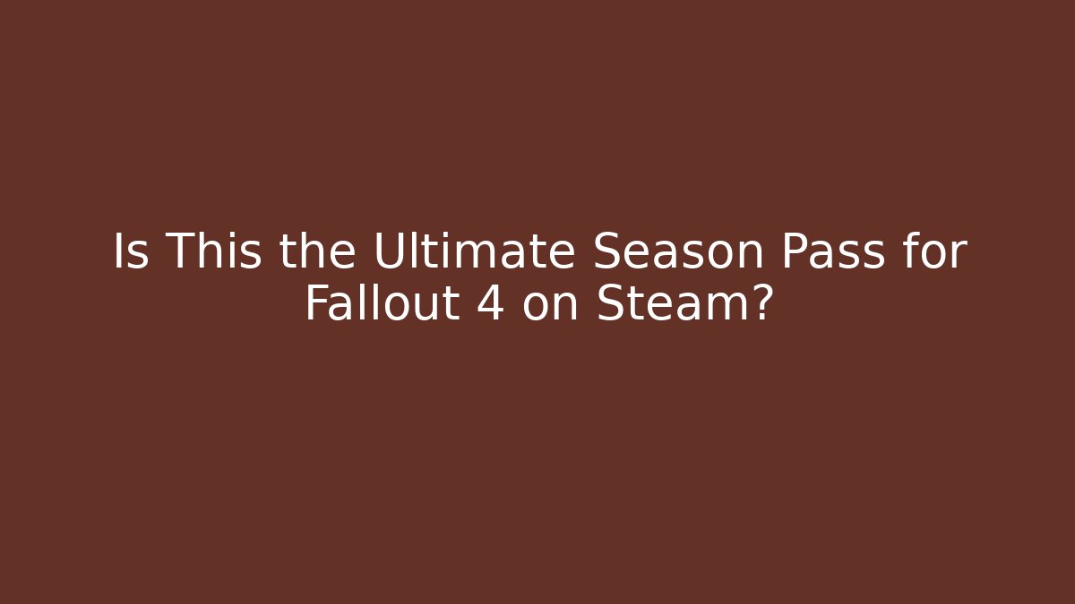 Is This the Ultimate Season Pass for Fallout 4 on Steam?