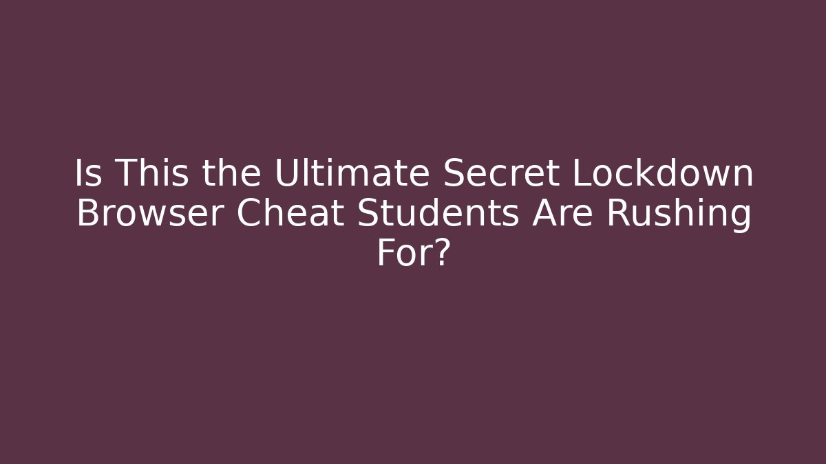 Is This the Ultimate Secret Lockdown Browser Cheat Students Are Rushing For?