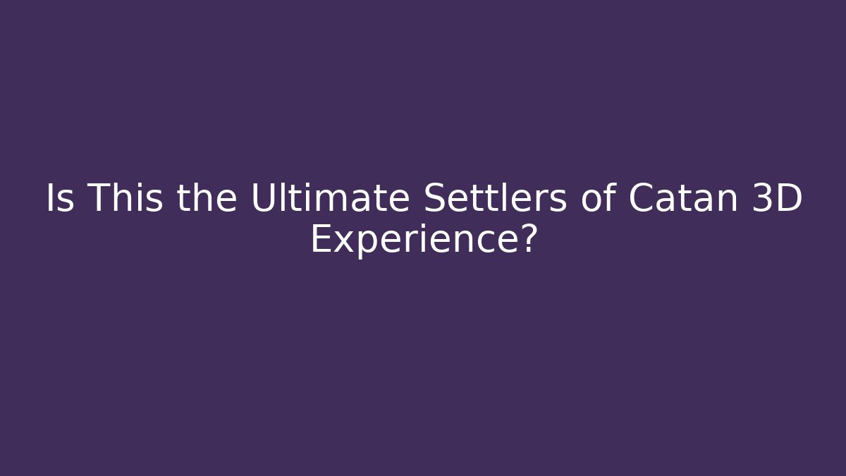 Is This the Ultimate Settlers of Catan 3D Experience?