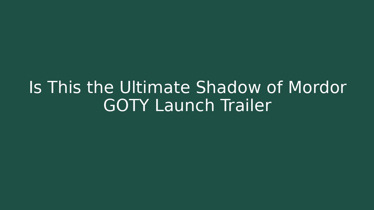 Is This the Ultimate Shadow of Mordor GOTY Launch Trailer
