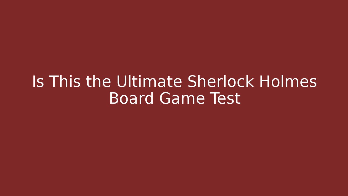 Is This the Ultimate Sherlock Holmes Board Game Test