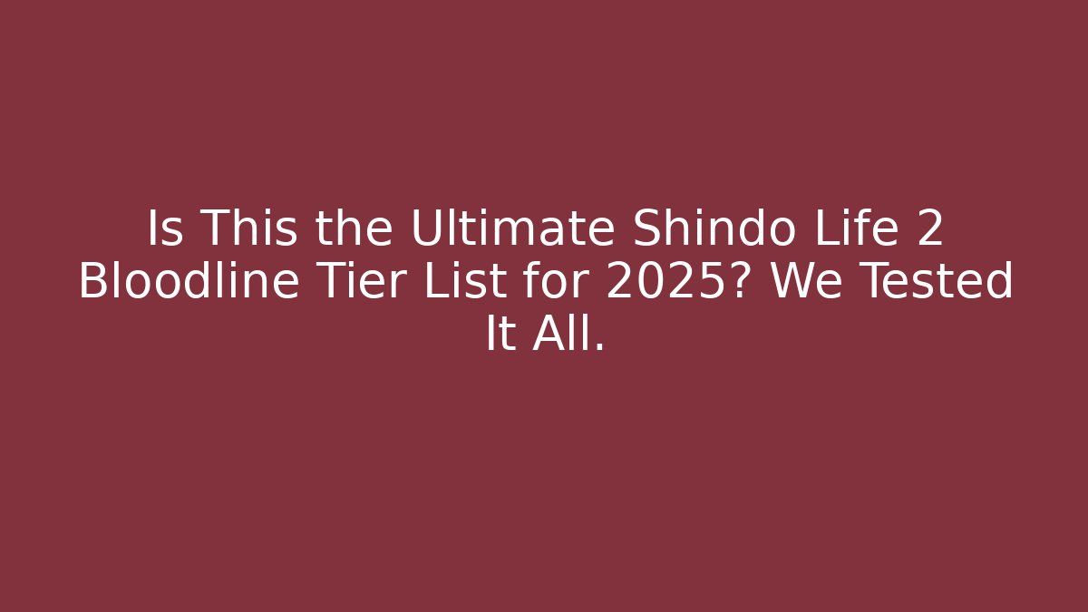 Is This the Ultimate Shindo Life 2 Bloodline Tier List for 2025? We Tested It All.