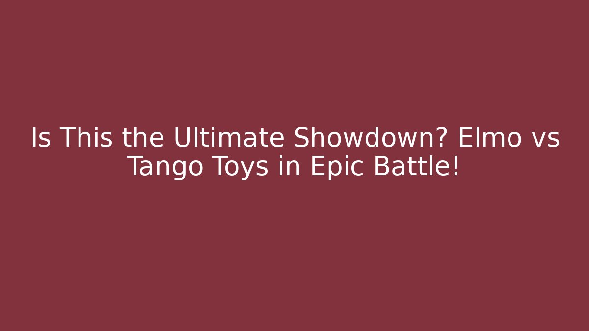 Is This the Ultimate Showdown? Elmo vs Tango Toys in Epic Battle!