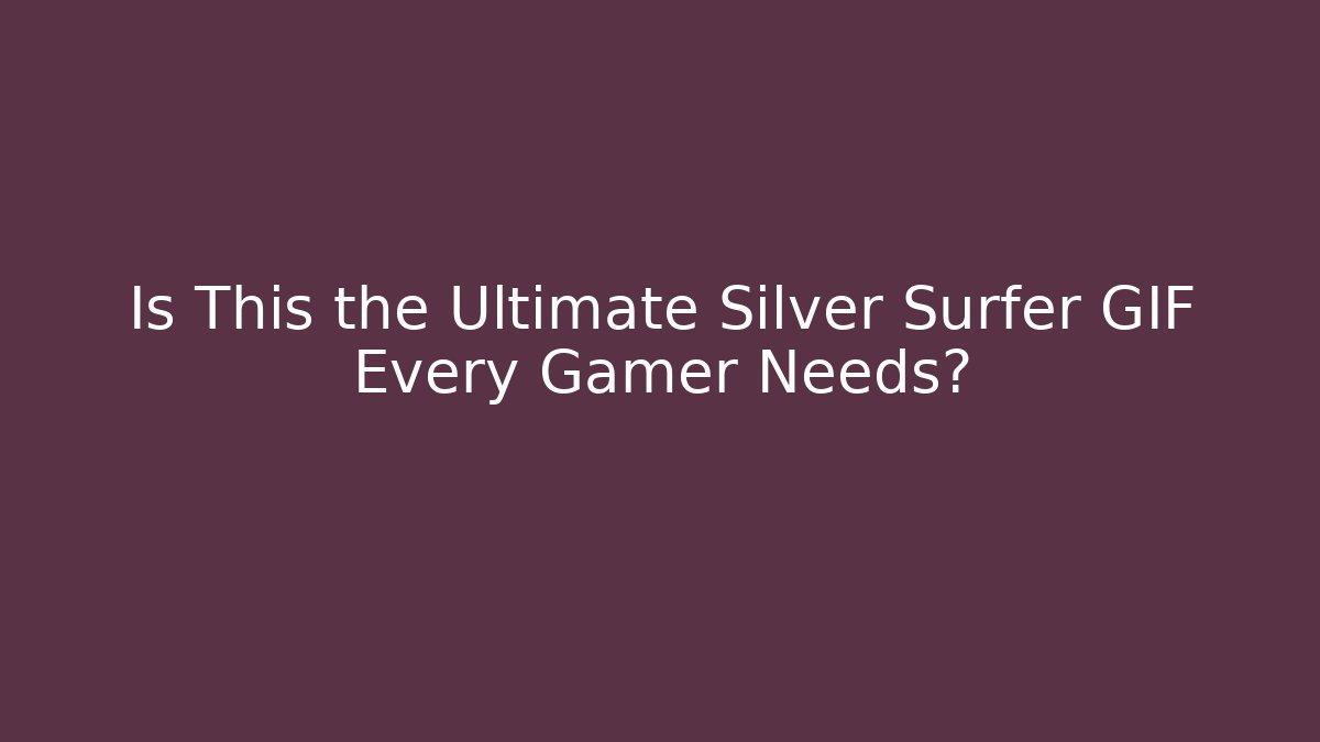 Is This the Ultimate Silver Surfer GIF Every Gamer Needs?