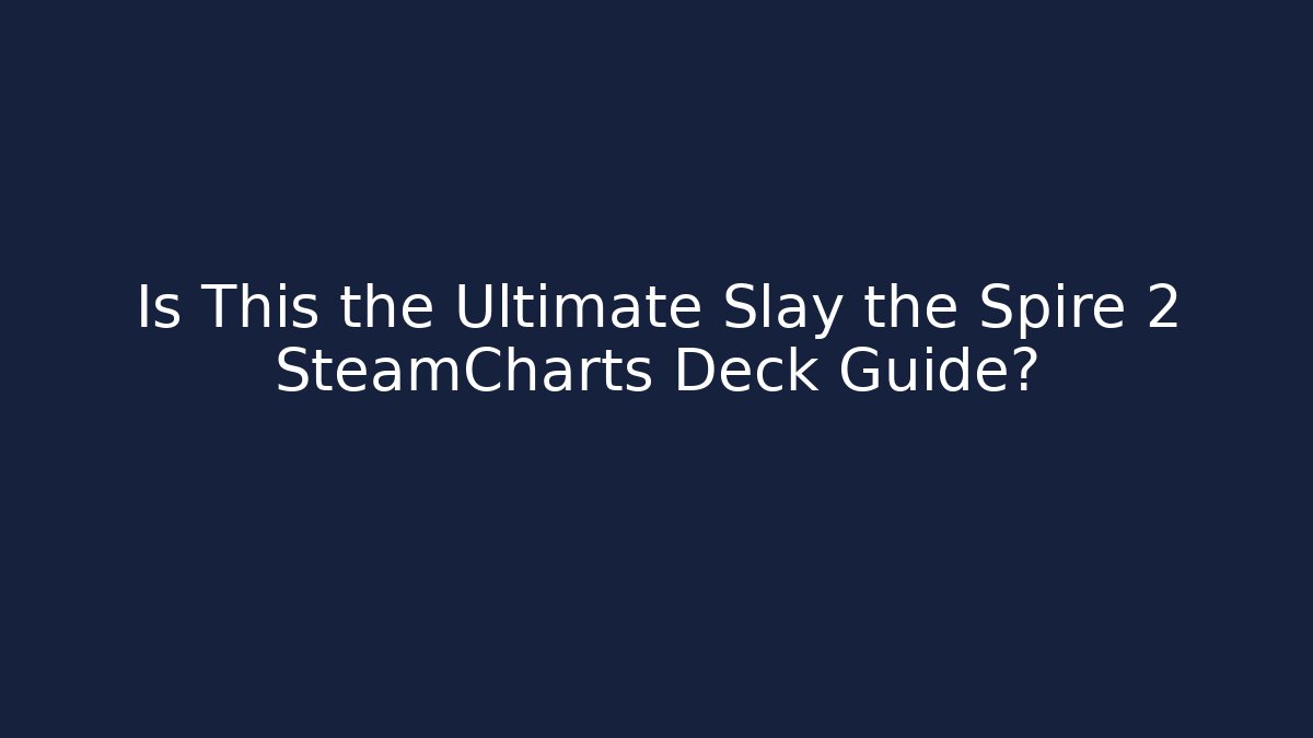 Is This the Ultimate Slay the Spire 2 SteamCharts Deck Guide?