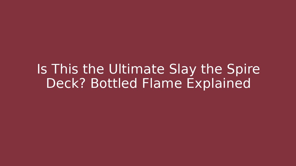 Is This the Ultimate Slay the Spire Deck? Bottled Flame Explained