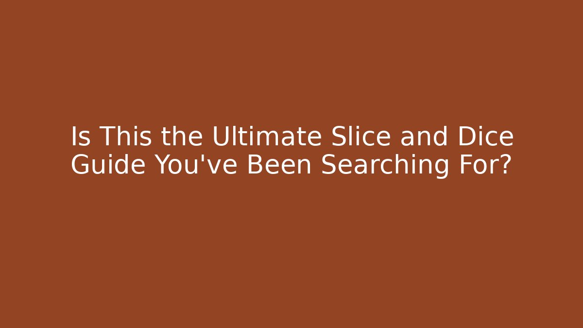 Is This the Ultimate Slice and Dice Guide You've Been Searching For?