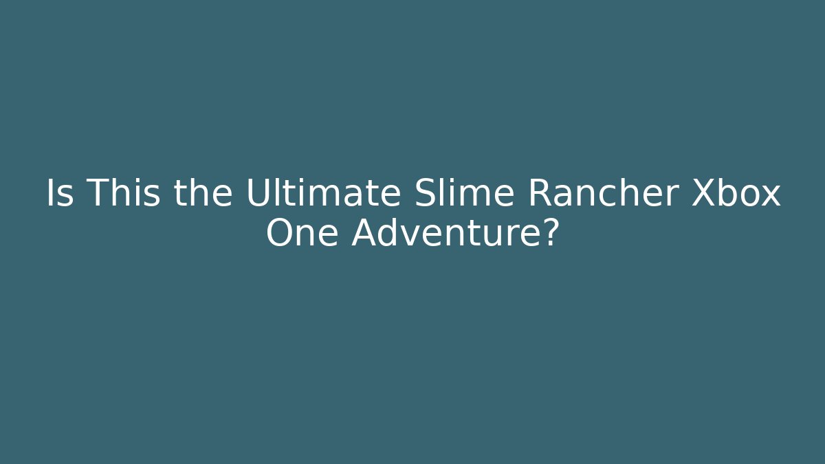 Is This the Ultimate Slime Rancher Xbox One Adventure? - Create More Assets