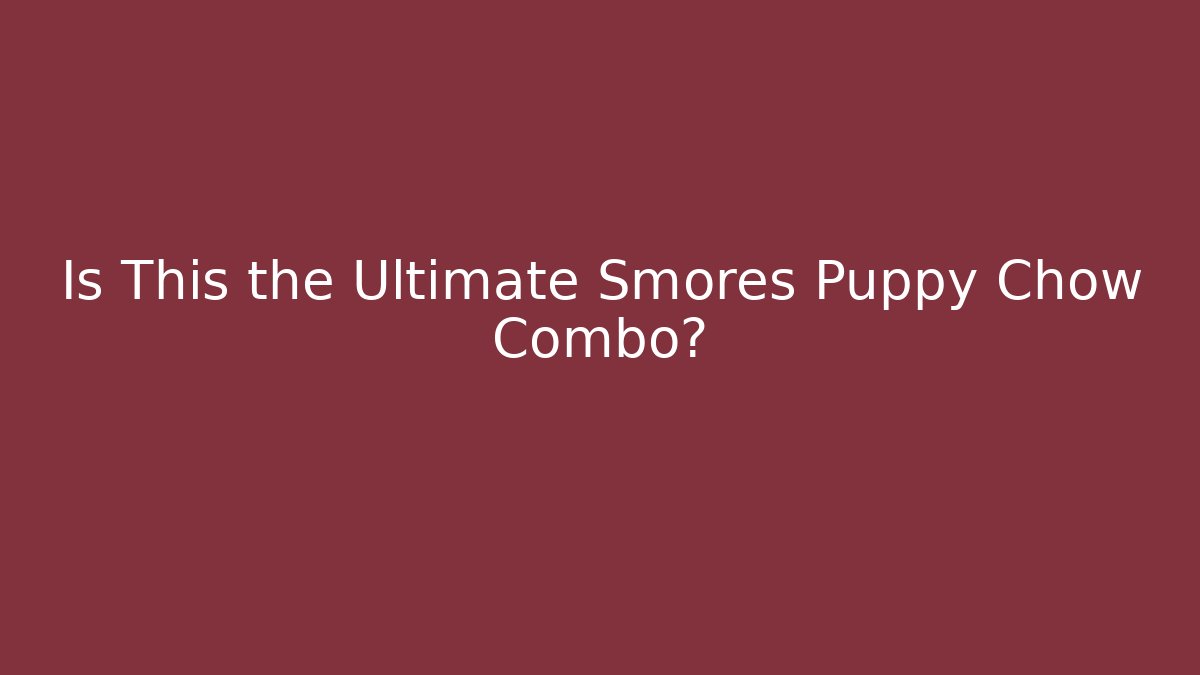 Is This the Ultimate Smores Puppy Chow Combo?