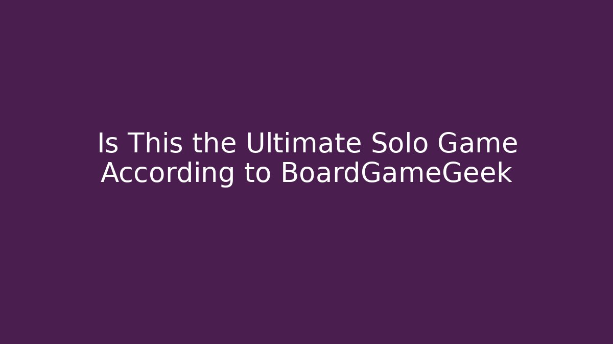Is This the Ultimate Solo Game According to BoardGameGeek