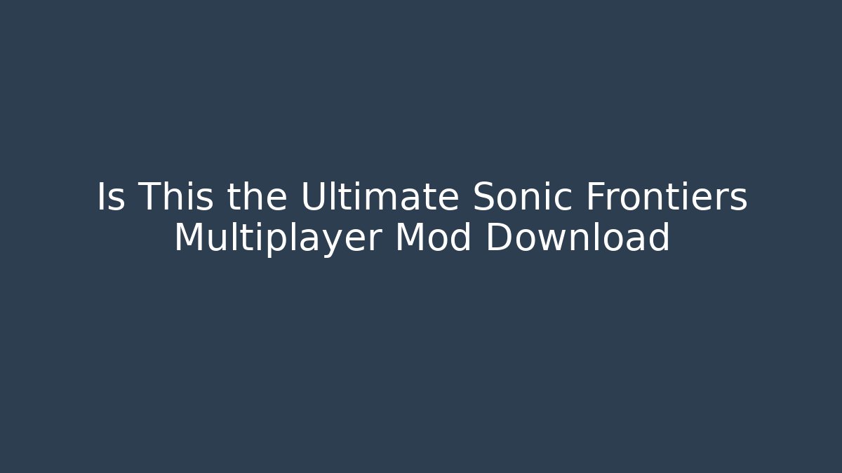 Is This the Ultimate Sonic Frontiers Multiplayer Mod Download